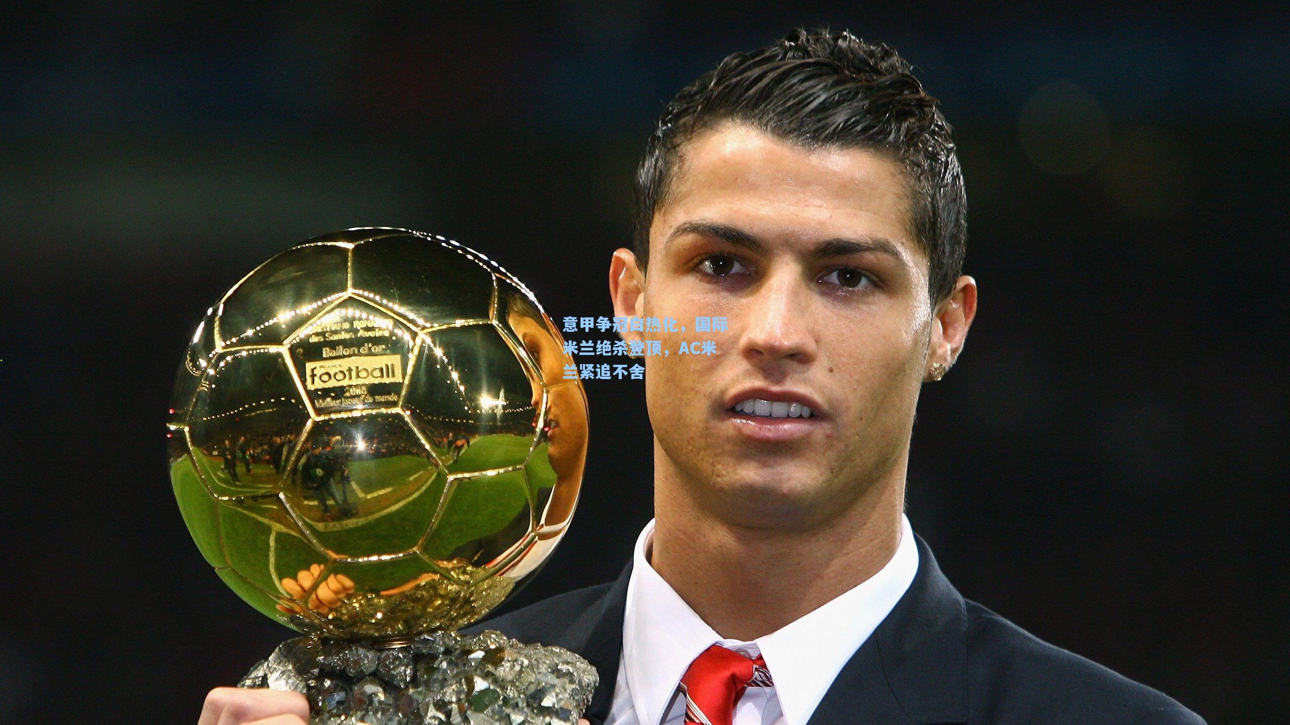 意甲争冠白热化，国际米兰绝杀登顶，AC米兰紧追不舍